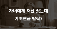 기초연금 증여재산 반영으로 탈락한 이유를 설명하는 이미지