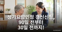 장기요양인정 갱신신청 방법, 신청서류 총정리 - 신청기간 90일 전부터 30일 전까지 장기요양인정 갱신신청 방법과 서류를 안내하는 대표 이미지